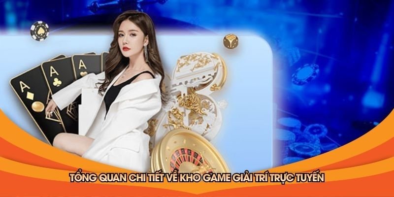 tong-quan-chi-tiet-ve-kho-game-giai-tri-truc-tuyen